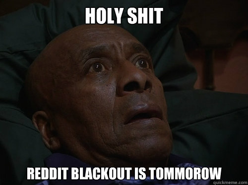 Holy Shit reddit blackout is tommorow  Bedtime Realizations