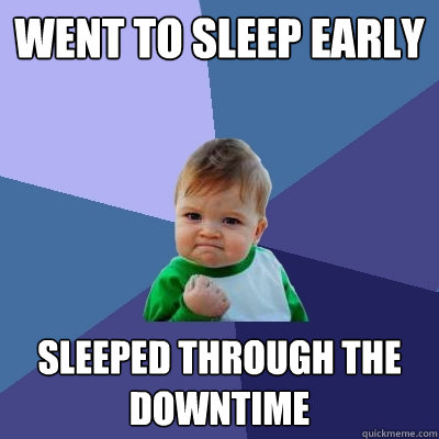 Went to sleep early Sleeped through the downtime  Success Kid