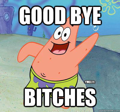 good bye  bitches :ymcl11: - good bye  bitches :ymcl11:  Patric