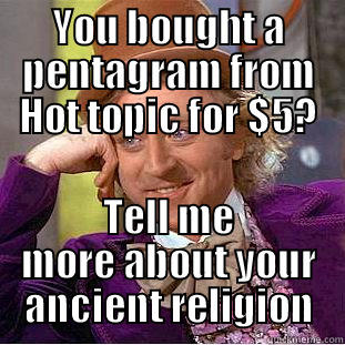 YOU BOUGHT A PENTAGRAM FROM HOT TOPIC FOR $5? TELL ME MORE ABOUT YOUR ANCIENT RELIGION Condescending Wonka