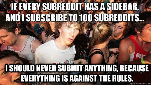 If every subreddit has a sidebar, and I subscribe to 100 subreddits...
 I should never submit anything, because everything is against the rules.  Sudden Clarity Clarence