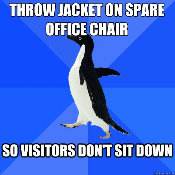 Throw Jacket on spare office chair  so visitors don't sit down  - Throw Jacket on spare office chair  so visitors don't sit down   Socially Awkward Penguin