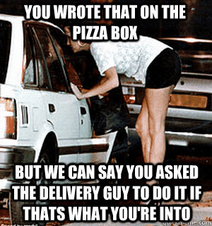 You wrote that on the pizza box But we can say you asked the delivery guy to do it if thats what you're into  Karma Whore