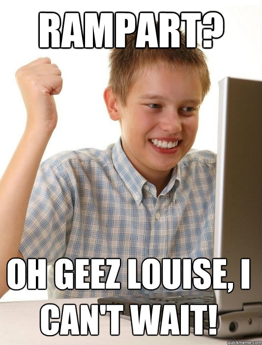 Rampart? Oh geez louise, I can't wait!  First Day on the Internet Kid