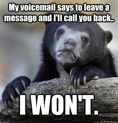 My voicemail says to leave a message and I'll call you back.. I WON'T.  Confession Bear