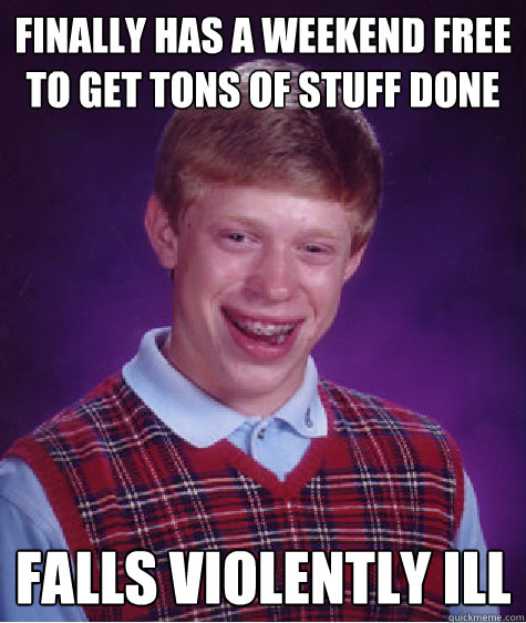 Finally has a weekend free to get tons of stuff done Falls violently ill  Bad Luck Brian
