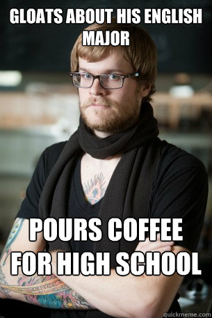 Gloats about his english major Pours coffee for high school students.   Hipster Barista