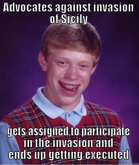 ADVOCATES AGAINST INVASION OF SICILY GETS ASSIGNED TO PARTICIPATE IN THE INVASION AND ENDS UP GETTING EXECUTED Bad Luck Brian