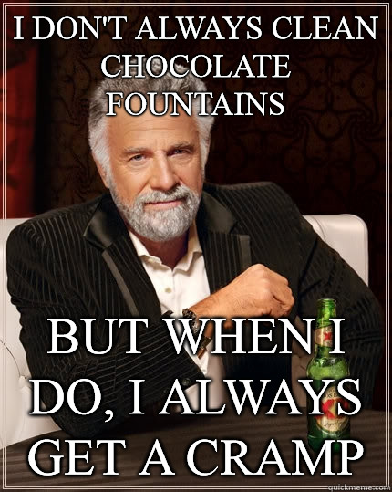 I don't always clean chocolate fountains but when i do, i always get a cramp - I don't always clean chocolate fountains but when i do, i always get a cramp  The Most Interesting Man In The World