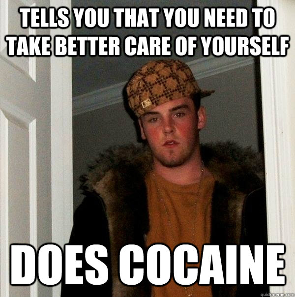 tells you that you need to take better care of yourself does cocaine  Scumbag Steve