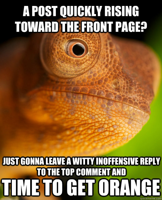 A post quickly rising toward the front page? Just gonna leave a witty inoffensive reply to the top comment and Time to get orange - A post quickly rising toward the front page? Just gonna leave a witty inoffensive reply to the top comment and Time to get orange  The New Karma Chameleon