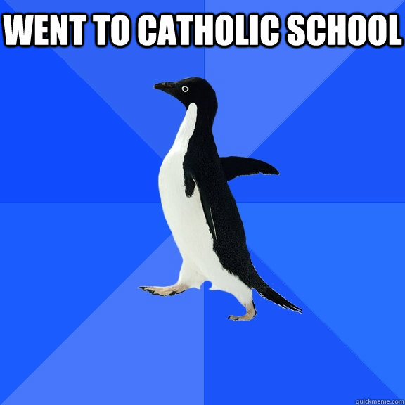 went to catholic school  Socially Awkward Penguin