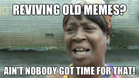 Reviving old memes?  Ain't nobody got time for that!  SweetBrown