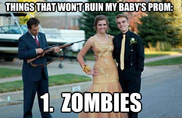 Things that won't ruin my baby's prom: 1.  Zombies - Things that won't ruin my baby's prom: 1.  Zombies  Your Dad Is Lovely