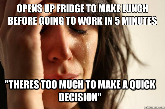 Opens up fridge to make lunch before going to work in 5 minutes 