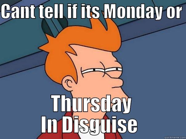 Work Problems - CANT TELL IF ITS MONDAY OR  THURSDAY IN DISGUISE  Futurama Fry