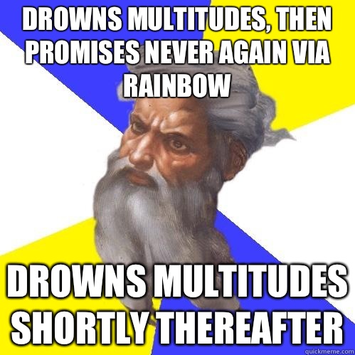 Drowns multitudes, then promises never again via rainbow drowns multitudes shortly thereafter  Advice God