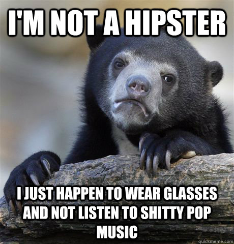 I'm not a hipster I just happen to wear glasses and not listen to shitty pop music  Confession Bear
