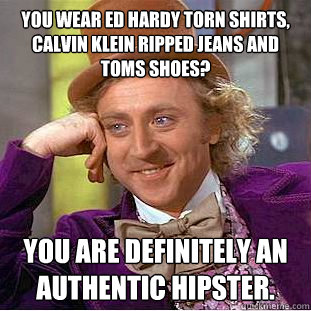 You wear ed hardy torn shirts, calvin klein ripped jeans and toms shoes? you are definitely an authentic hipster.  Condescending Wonka