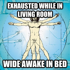 Exhausted while in living room wide awake in bed - Exhausted while in living room wide awake in bed  Scumbag body