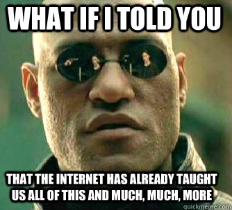 what if i told you That the internet has already taught us all of this and much, much, more   Matrix Morpheus