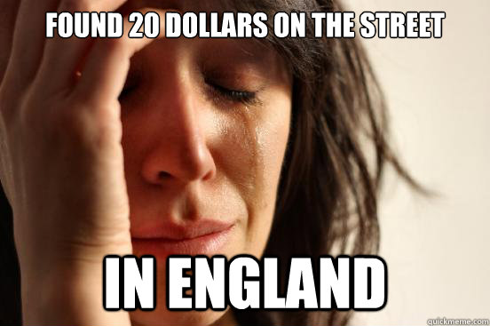 Found 20 Dollars on the street in england  First World Problems