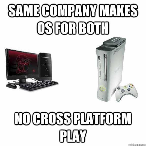 Same company makes OS for both No cross platform play - Same company makes OS for both No cross platform play  window