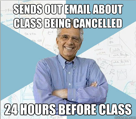 Sends out email about class being cancelled  24 hours before class  Good guy professor