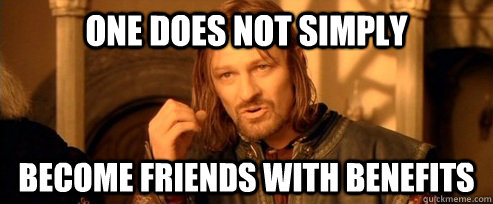 One Does Not Simply Become Friends with Benefits  One Does Not Simply
