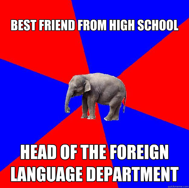 Best friend from high school head of the foreign Language Department  Foreign language elephant