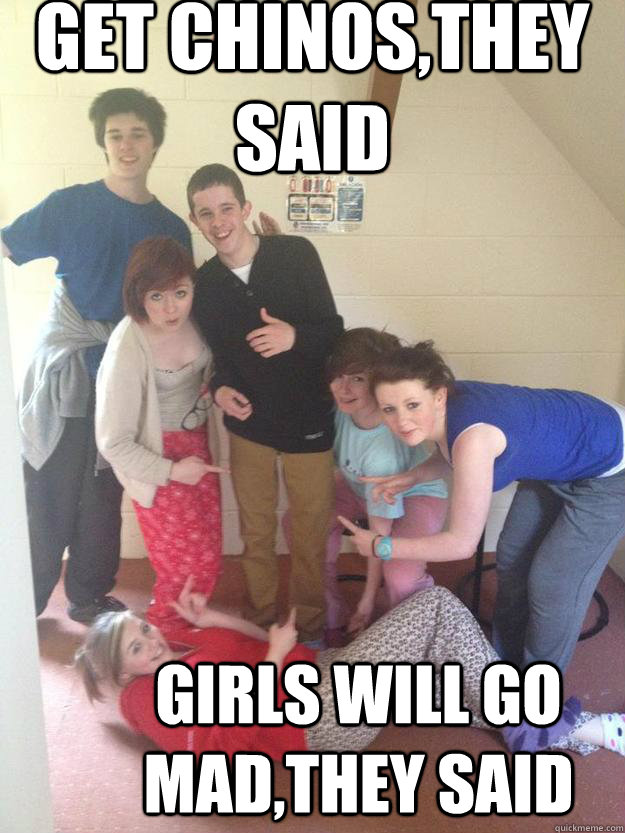 Get chinos,they said Girls will go mad,they said  craig