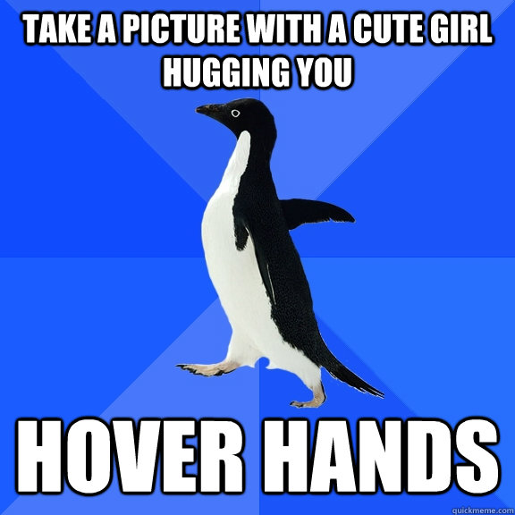 Take a picture with a cute girl hugging you Hover Hands  Socially Awkward Penguin