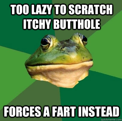 Too lazy to scratch itchy butthole forces a fart instead  Foul Bachelor Frog