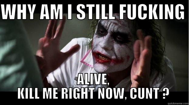 WHY AM I STILL FUCKING  ALIVE, KILL ME RIGHT NOW, CUNT ? Joker Mind Loss