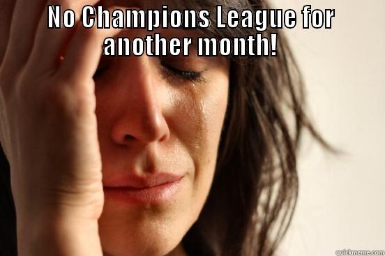 NO CHAMPIONS LEAGUE FOR ANOTHER MONTH!  First World Problems