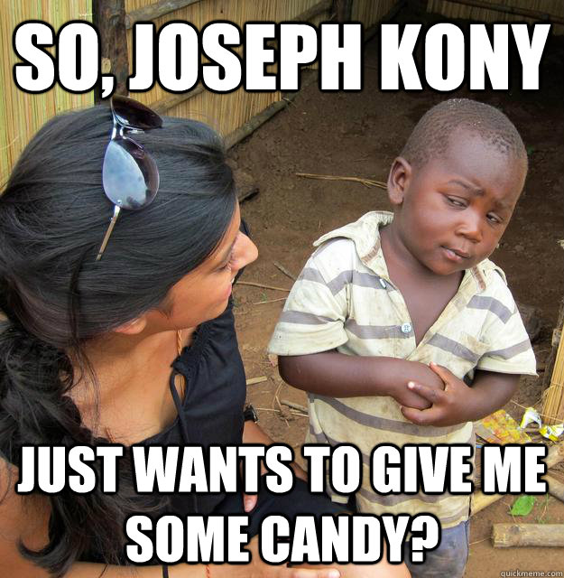 So, Joseph Kony Just wants to give me some candy?  Skeptical 3rd World Kid