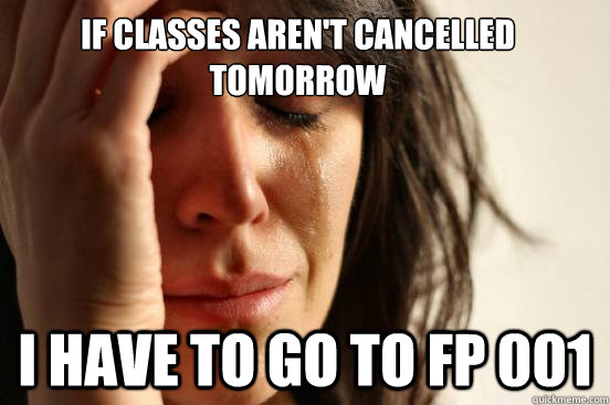 If classes aren't cancelled tomorrow I have to go to FP 001  First World Problems