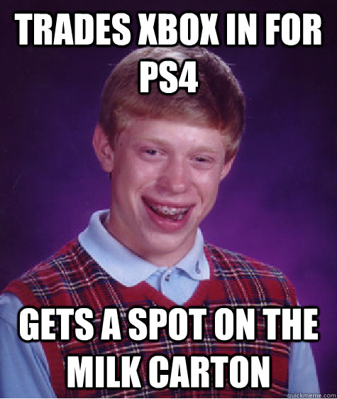 TRADES XBOX IN FOR PS4 GETS A SPOT ON THE MILK CARTON  Bad Luck Brian