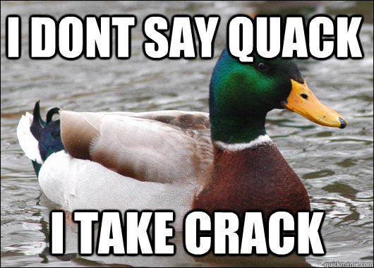 I dont say quack I take crack  Actual Advice Mallard