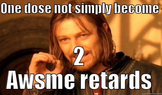 ONE DOSE NOT SIMPLY BECOME  2 AWSME RETARDS Boromir