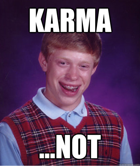 karma ...not  Bad Luck Brian