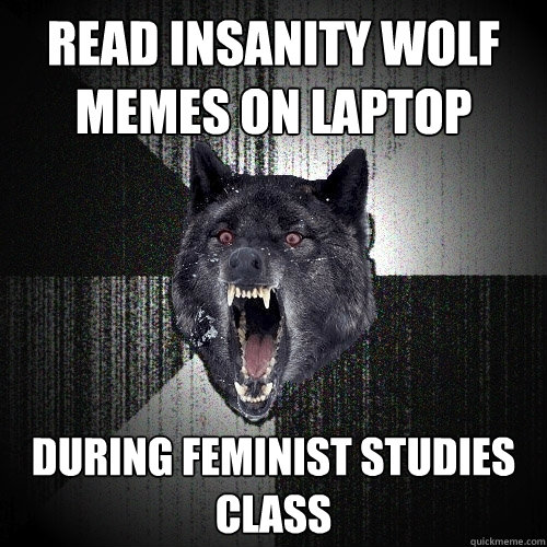 read insanity wolf memes on laptop during feminist studies class  Insanity Wolf