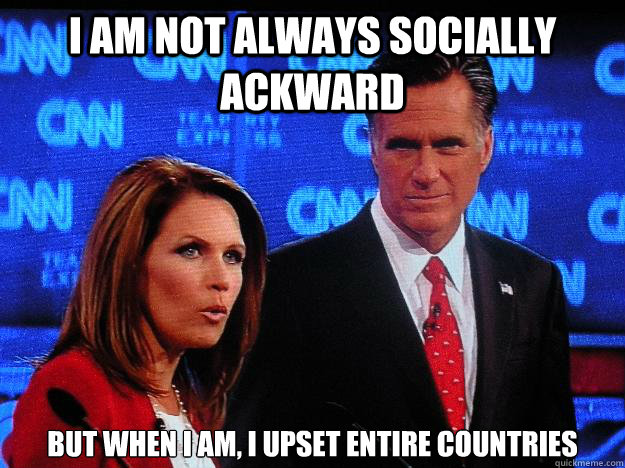 I am not always socially ackward but when I am, I upset entire countries - I am not always socially ackward but when I am, I upset entire countries  Socially Awkward Mitt Romney