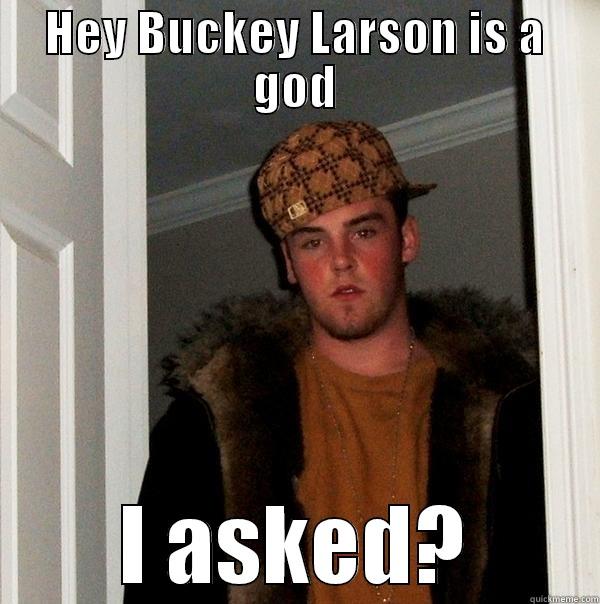 HEY BUCKEY LARSON IS A GOD I ASKED? Scumbag Steve
