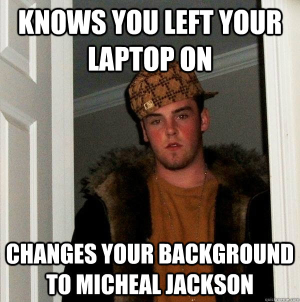 knows you left your laptop on changes your background to micheal jackson  Scumbag Steve