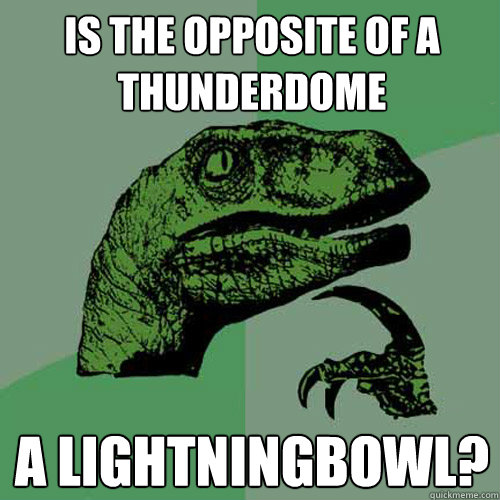 Is the opposite of a Thunderdome A Lightningbowl?  Philosoraptor