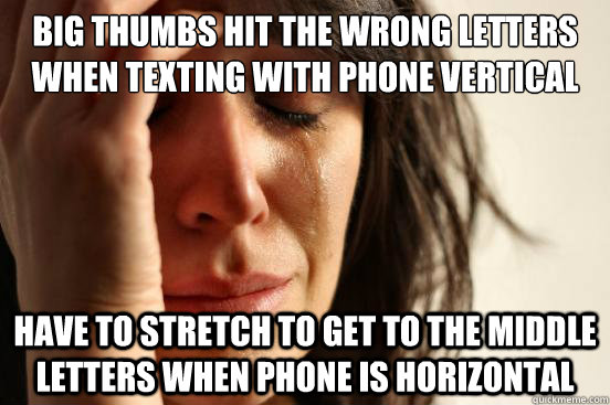 Big thumbs hit the wrong letters when texting with phone vertical Have to stretch to get to the middle letters when phone is horizontal  First World Problems