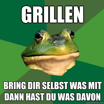 Grillen Bring dir selbst was mit dann hast du was davon  Foul Bachelor Frog