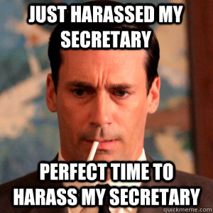 Just harassed my secretary perfect time to harass my secretary - Just harassed my secretary perfect time to harass my secretary  Madmen Logic