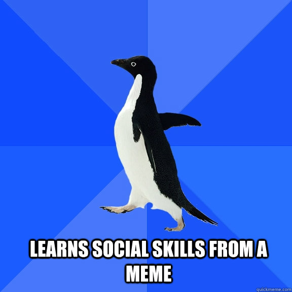 Learns social skills from a meme  Socially Awkward Penguin